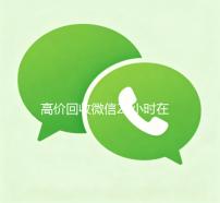 高价回收微信24小时在线（高价回收微信24小时在线服务）