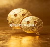 高价回收300元秒结（高价回收300元秒结）